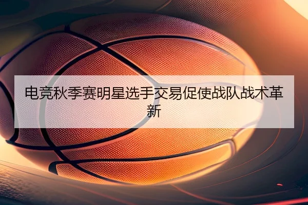 dian-jing-qiu-ji-sai-ming-xing-xuan-shou-jiao-yi-cu-shi-zhan-dui-zhan-shu-ge-xin-2-417.jpg